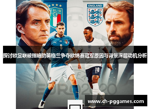 探讨欧足联被指暗助英格兰争夺欧锦赛冠军原因与背景深层动机分析